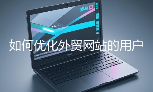 如何優化外貿網站的用戶體驗